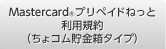 Mastercard®プリペイドねっと利用規約
（ちょコム貯金箱タイプ）