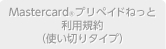 Mastercard®プリペイドねっと利用規約
（使い切りタイプ）