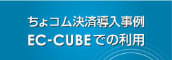 ちょコム決済導入事例
  EC-CUBEでの利用